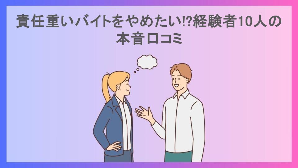 責任重いバイトをやめたい!?経験者10人の本音口コミ